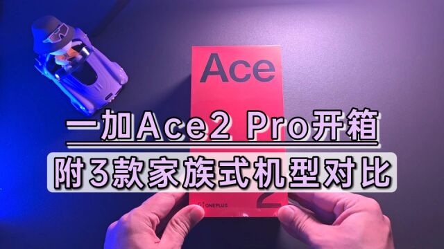 一加Ace2 Pro沉浸式开箱,湿手操控超爽,附3款家族式机型对比!