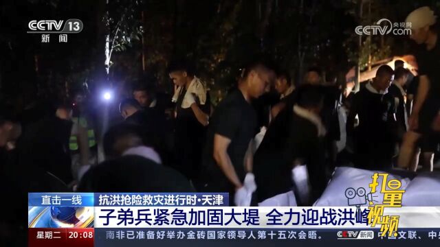 天津子弟兵连夜紧急加固大堤,全力迎战洪峰