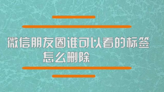 微信朋友圈谁可以看的标签怎么删除