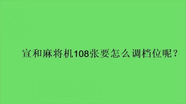 宣和麻将机108张要怎么调档位呢?