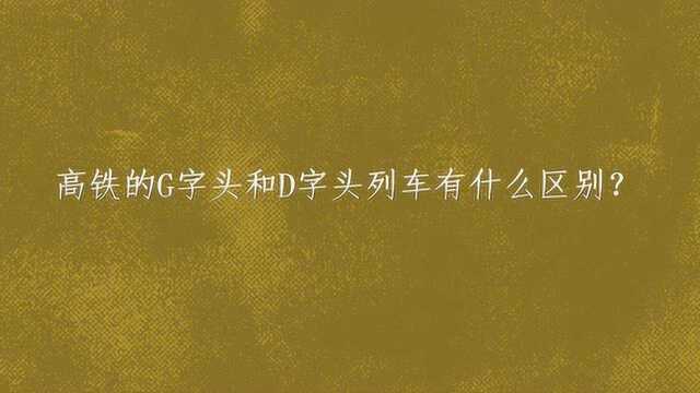 高铁的G字头和D字头列车有什么区别?