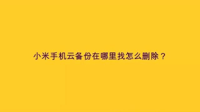 小米手机云备份在哪里找怎么删除?