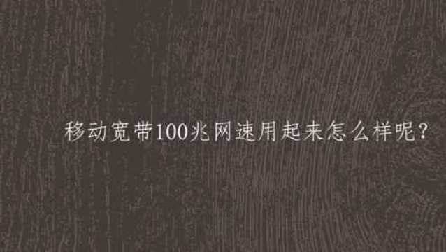 移动宽带100兆网速用起来怎么样呢?