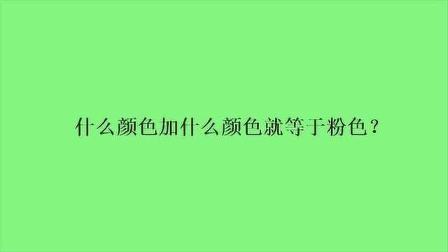 什么颜色加什么颜色就等于粉色?