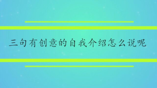 三句有创意的自我介绍怎么说呢