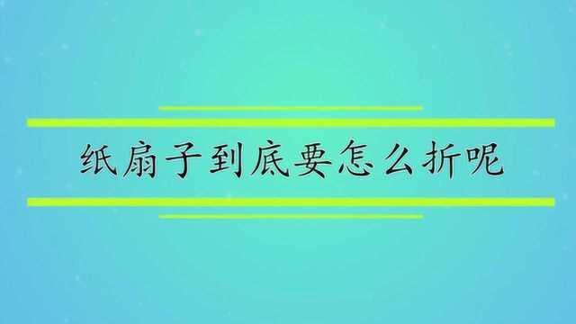 纸扇子到底要怎么折呢