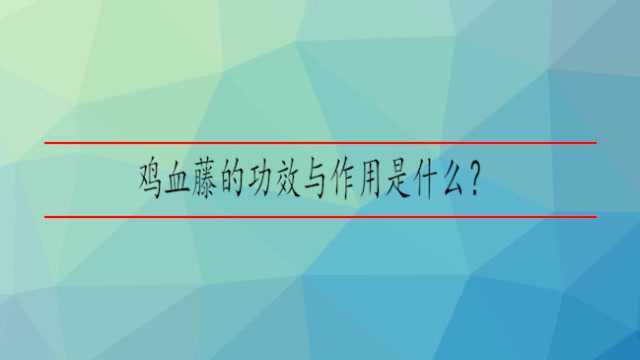 鸡血藤的功效与作用是什么?