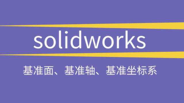 solidworks绘图三大重要点:基准面、基准轴、基准坐标系