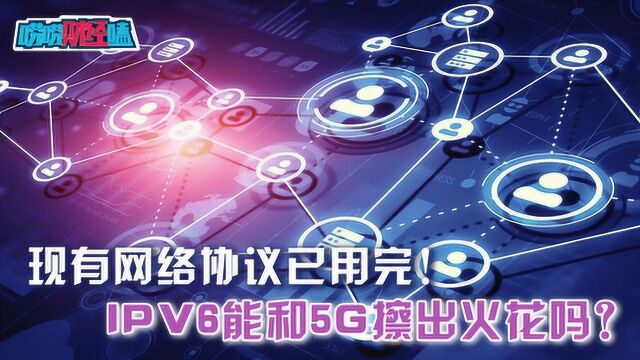 现有网络协议已用完!IPV6能和5G擦出火花吗?