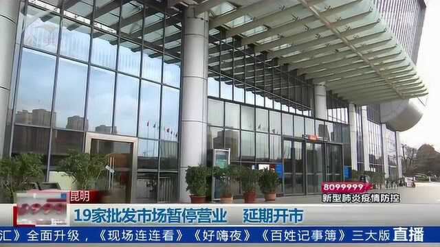 昆明19家批发市场暂停营业 延期开市