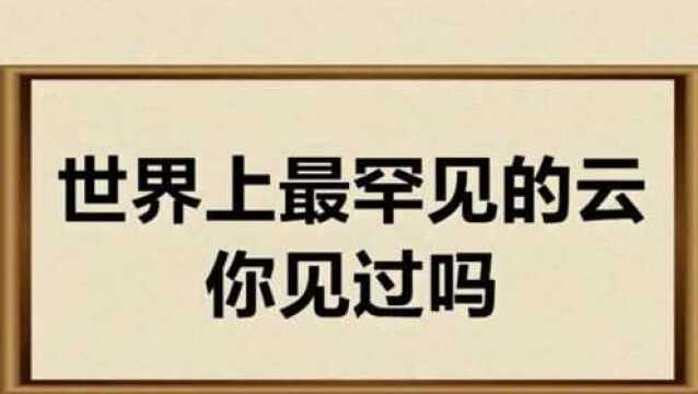 世界上最罕见的云,你见过哪些呢?快来了解一下吧.