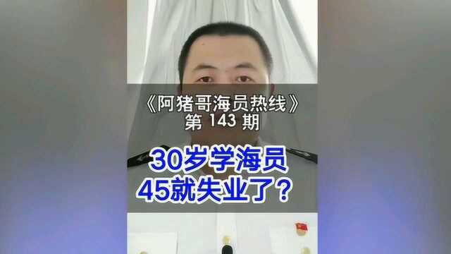 第143期【阿猪哥海员热线】海员到了45岁都会失业吗 ?