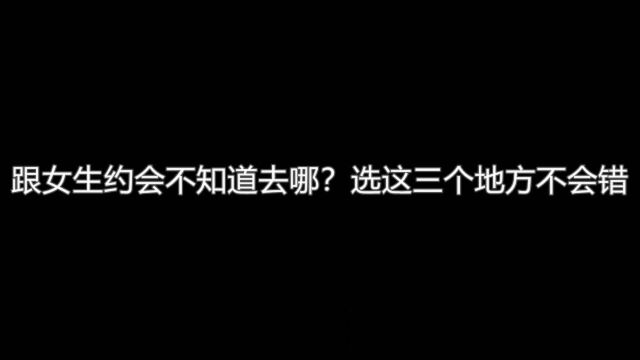 跟女生约会不知道去哪?选这三个地方不会错