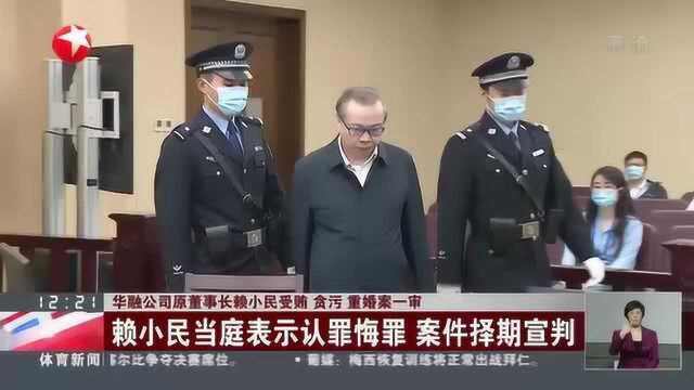 华融公司原董事长赖小民受贿 贪污 重婚案一审:赖小民当庭表示认罪悔罪 案件择期宣判