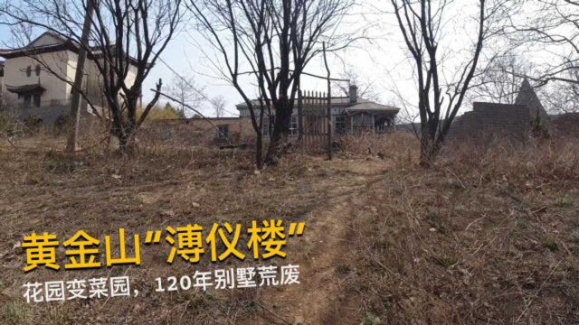 探寻黄金山上的“溥仪楼”,皇家花园变菜园,120年别墅已荒废!