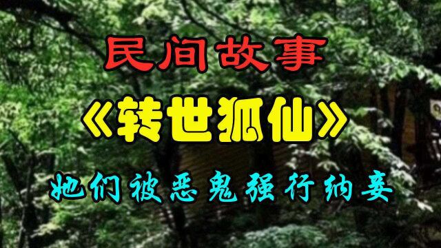 民间故事:《转世狐仙》原来恶鬼强行把它们纳为狐妾