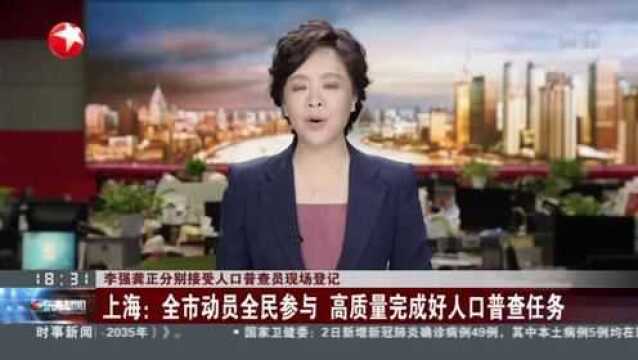 李强龚正分别接受人口普查员现场登记:上海——全市动员全民参与 高质量完成好人口普查任务