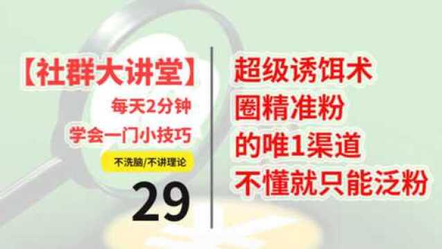 社群vol.29:超级诱饵术,圈精准粉唯1渠道,不懂就只能泛粉