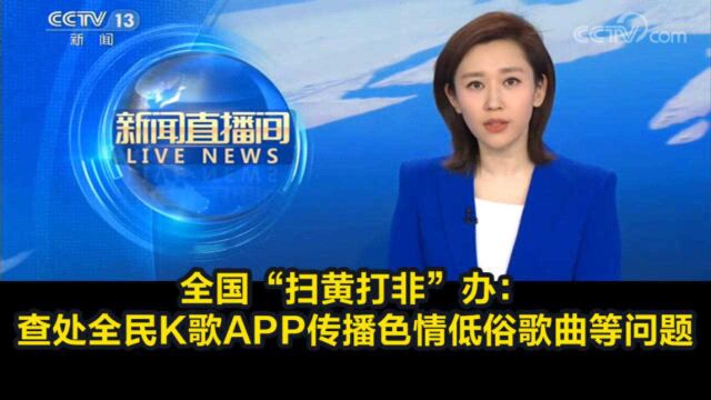 全国“扫黄打非”办:查处全民K歌APP传播色情低俗歌曲等问题