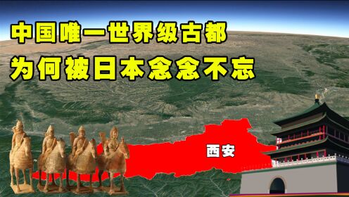 中国唯一世界级古都，号称“最中国”的西安，为何被日本念念不忘