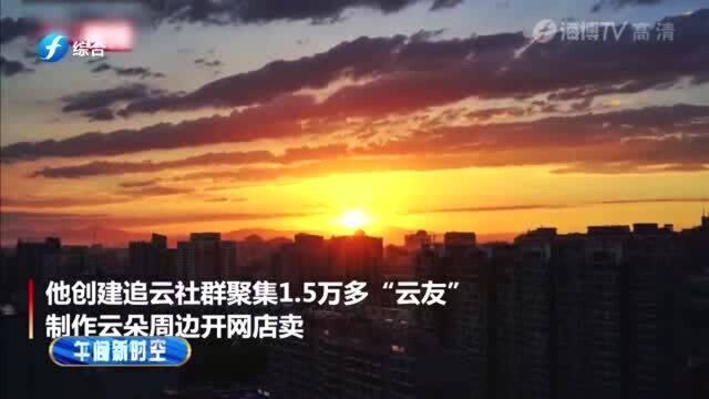 福建年轻小伙创建追云社区聚集1.5万“云友”制作云朵周边线上销售!