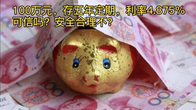 100万元,存银行五年定期,利率4.875%可信吗?安全合理不?