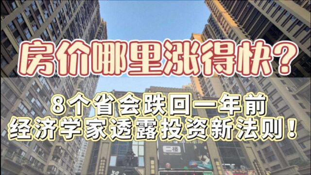 房价哪里涨得快?8个省会跌回一年前,经济学家透露投资新法则!