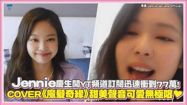 Jennie庆生开YT频道订阅迅速冲到77万!COVER《魔发奇缘》