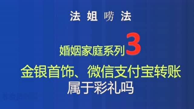 首饰、微信支付宝转账属于彩礼吗:法姐唠法婚姻家庭系列3