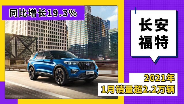 长安福特2021年1月销量超2.2万辆,同比增长19.3%