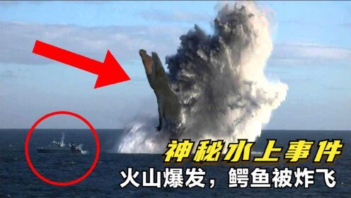 4个最神秘的水上事件，海底火山爆发形成岛屿，爆发时炸飞鳄鱼？