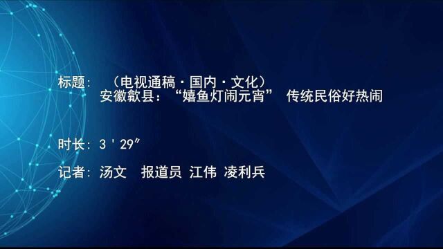 (电视通稿ⷥ›𝥆…ⷦ–‡化 )安徽歙县:“嬉鱼灯闹元宵” 传统民俗好热闹