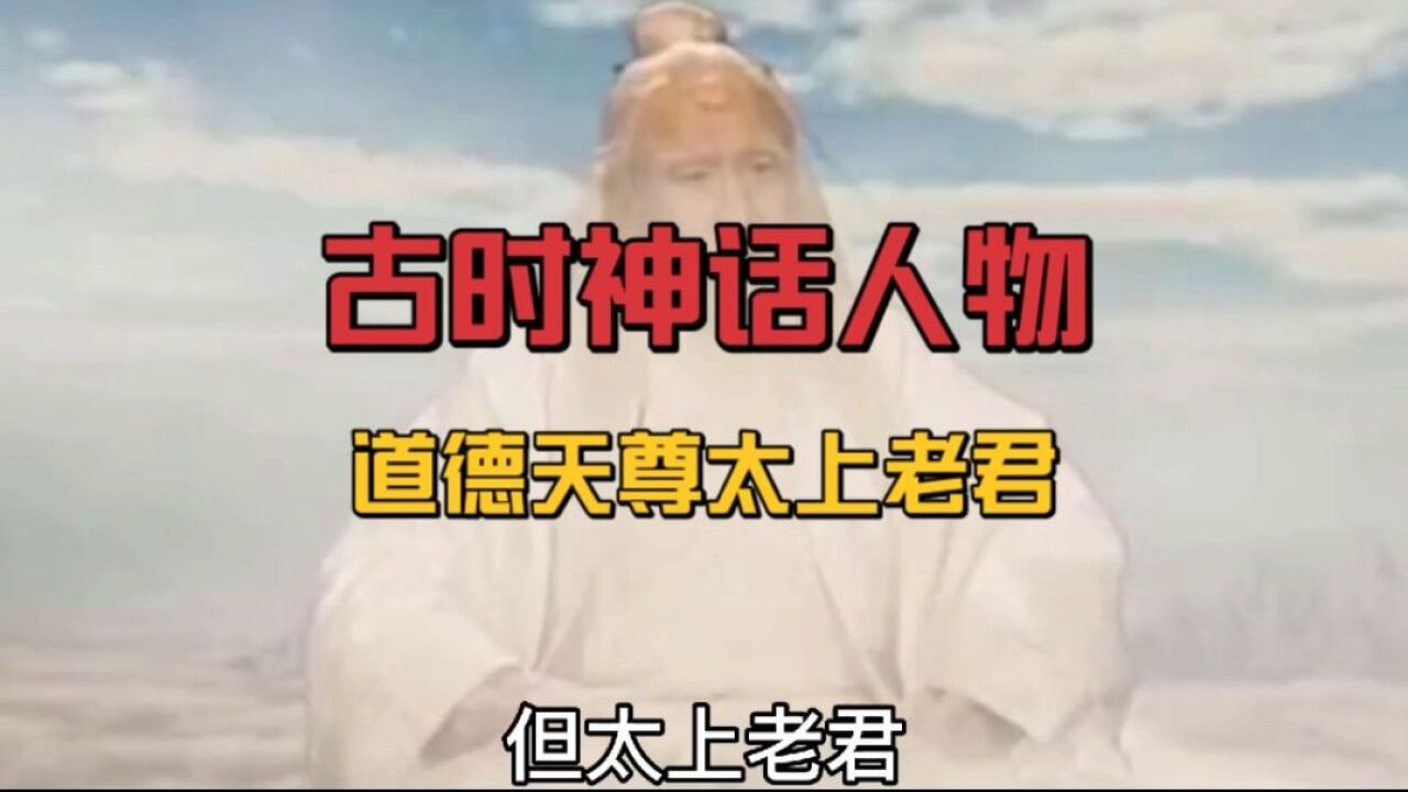 中国上古民间神话故事(137),上古神话人物道德天尊—太上老君_腾讯视频