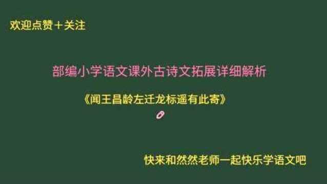 部编小学语文课外古诗词拓展详细解析!《闻王昌龄左迁龙标遥有此寄》!