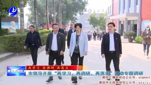 莆田市领导开展“再学习、再调研、再落实”活动专题调研