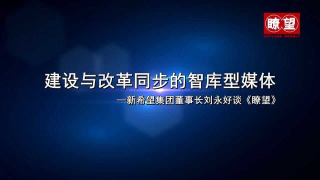 (瞭望短视频)建设与改革同步的智库型媒体——新希望集团董事长、“改革先锋”刘永好谈《瞭望》