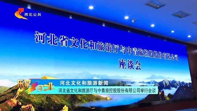 河北省文化和旅游厅与中青旅控股股份有限公司举行会谈