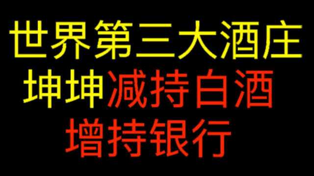 世界第三大酒庄,坤坤,为什么要减持白酒,增持银行股