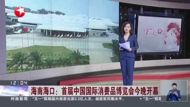 海南海口:首届中国国际消费品博览会今晚开幕 国际展区大牌云集 国内展区各具特色