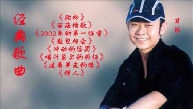 刀郎经典歌曲:《驼铃》《西海情歌》《2002年的第一场雪》《敖包相会》《冲动的惩罚》《喀什葛尔的胡杨》《披着羊皮的狼》《情人》