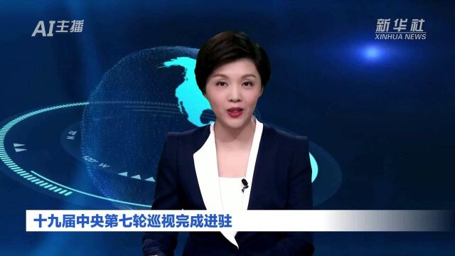 AI合成主播|十九届中央第七轮巡视完成进驻