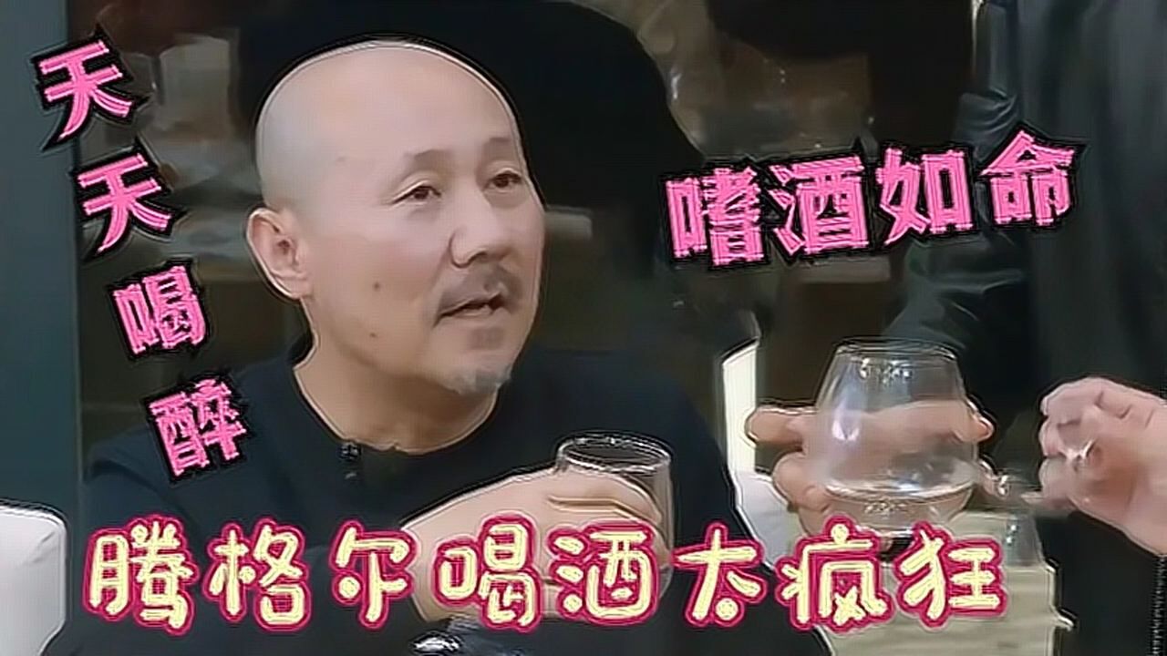 腾格尔喝酒有多疯狂?因喝酒败光五百万积蓄,破产后妻子和他离婚
