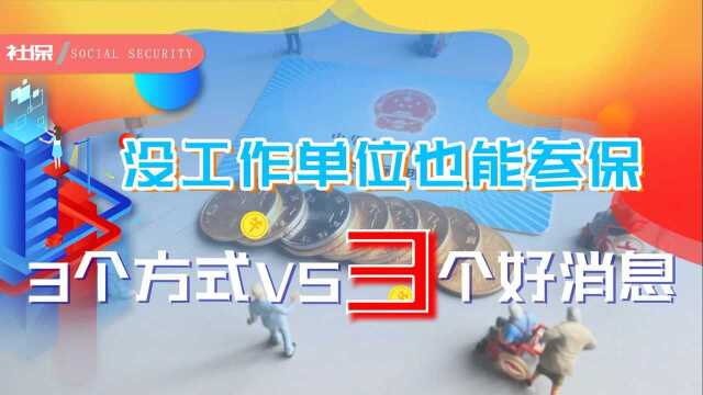 没有工作单位,这3种方式也能参保?今年国家还明确了3个好消息