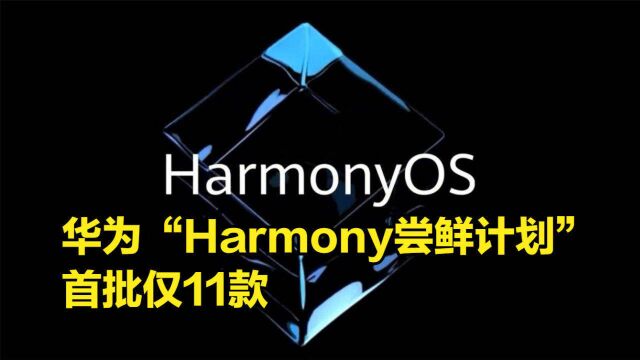 华为开启“Harmony尝鲜计划”首批仅11款,有你手机吗?