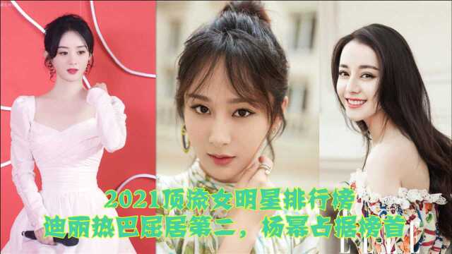 2021顶流女明星排行榜,迪丽热巴屈居第二,杨幂占据榜首