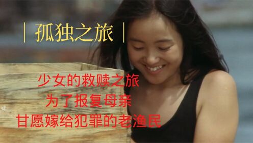 孤独之旅：少女为了报复母亲，甘愿嫁给犯罪的“老渔民”！#电影HOT大赛#