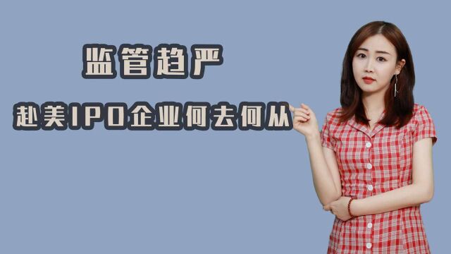 监管趋严赴美IPO企业们变得更加谨慎