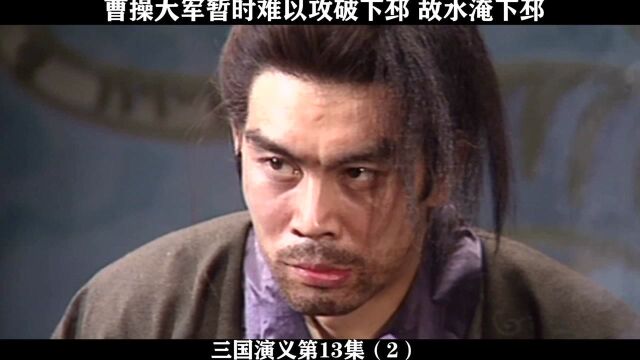 三国演义第13集02,曹操大军暂时难以攻破下邳,故水淹下邳