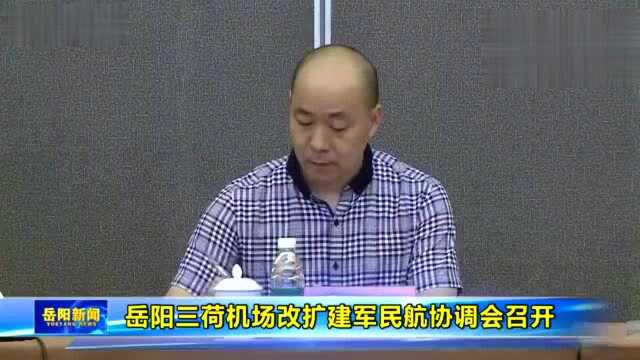 岳阳三荷机场改扩建军民航协调会召开