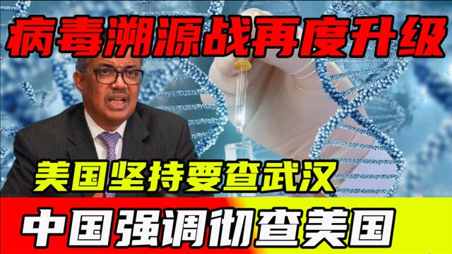 病毒溯源战再度升级,美国坚持要查武汉,中国强调彻查美国